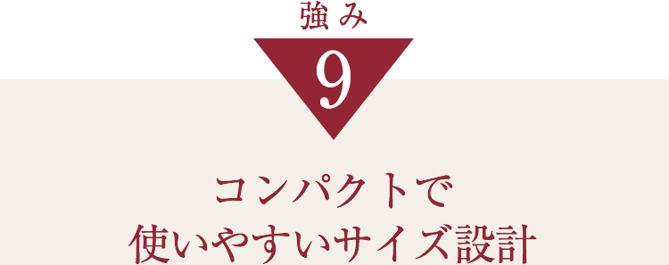 強み9 コンパクトで使いやすいサイズ設計