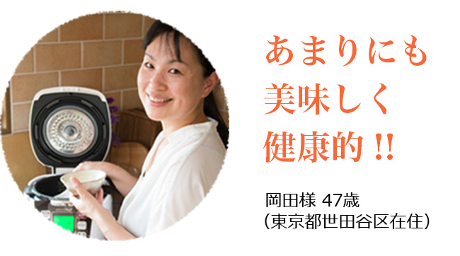 あまりにも美味しく健康的!! 岡田様 47歳 (東京都世田谷区在住)